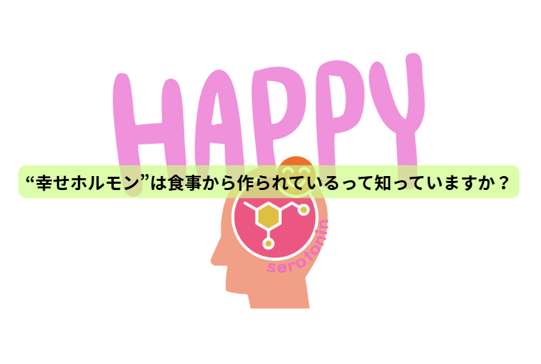 その心の不調、実は“栄養不足”かもしれません 【第4回】 “幸せホルモン”は食事から作られているって知っていますか？