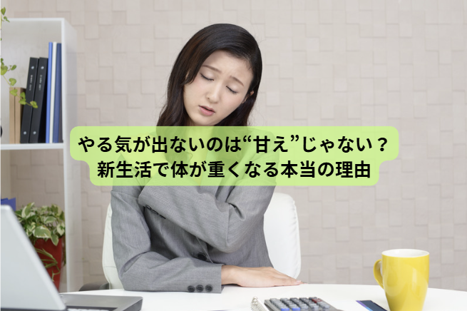 新生活で体調を崩す人へ【第1回】 やる気が出ないのは“甘え”じゃない？新生活で体が重くなる本当の理由