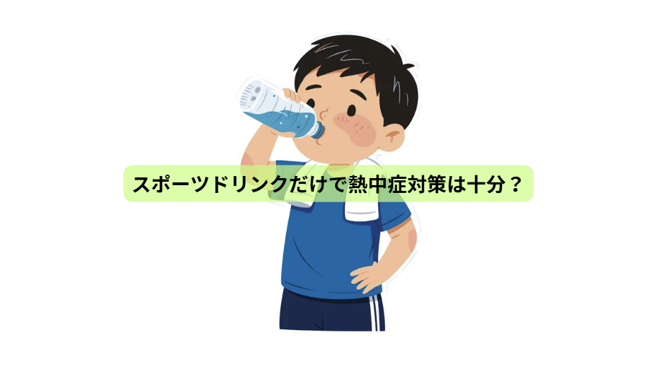 熱中症のはなし【第６回】　スポーツドリンクだけで熱中症対策は十分？