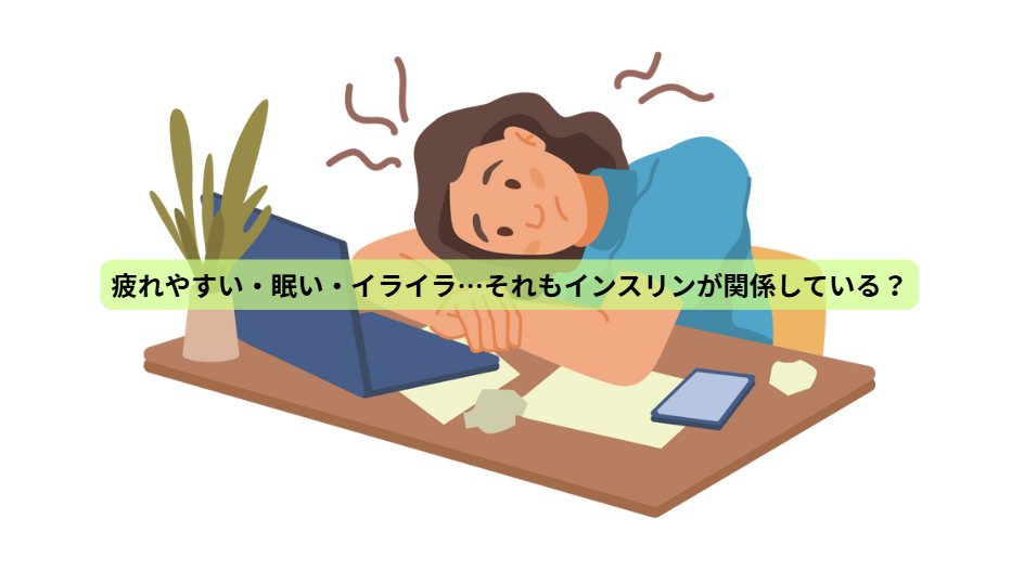 インスリンのはなし【第４回】　疲れやすい・眠い・イライラ…それもインスリンが関係している？