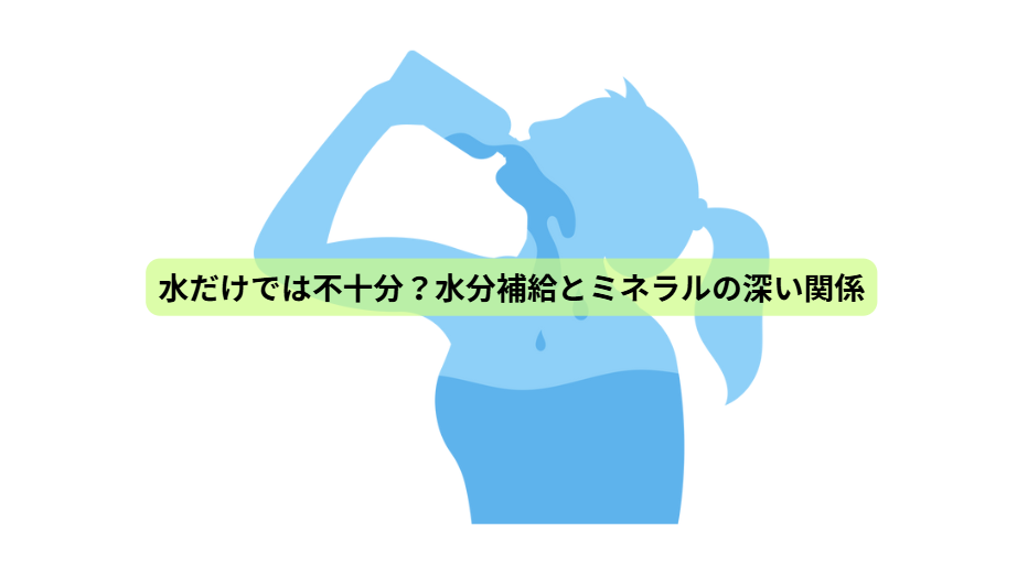 体の中から健康をつくる“水”の話【第３回】　水だけでは不十分？水分補給とミネラルの深い関係