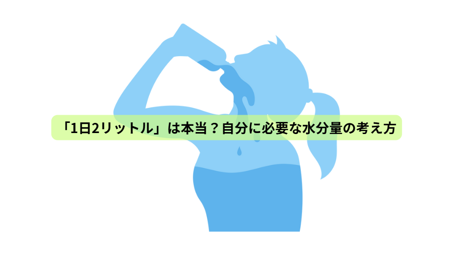 「1日2リットル」は本当？自分に必要な水分量の考え方