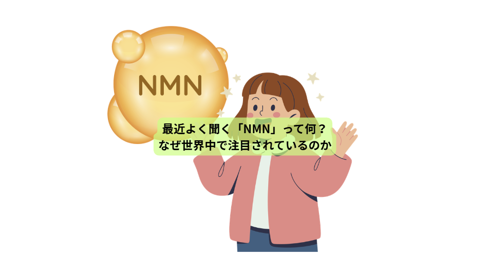 NMNのはなし【第1回】　最近よく聞く「NMN」って何？ なぜ世界中で注目されているのか