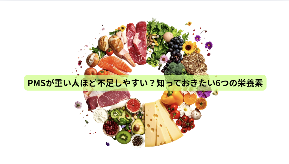 PMSのはなし【第４回】PMSが重い人ほど不足しやすい？知っておきたい6つの栄養素