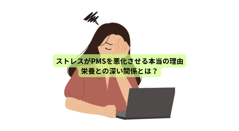 PMSのはなし【第６回】ストレスがPMSを悪化させる本当の理由―栄養との深い関係とは？