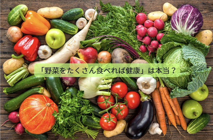 野菜だけで健康になれると思っていませんか？【第1回】「野菜をたくさん食べれば健康」は本当？