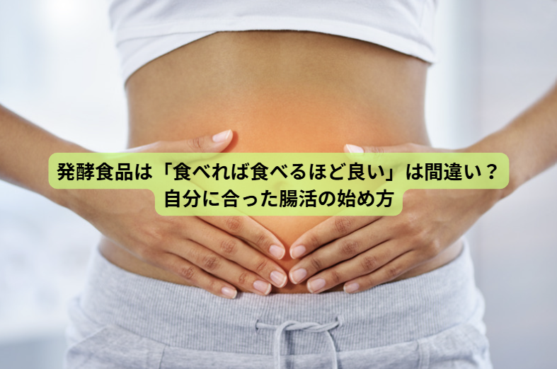 発酵食品のはなし【第７回】発酵食品は「食べれば食べるほど良い」は間違い？自分に合った腸活の始め方