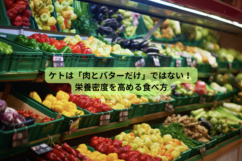それでもやっぱりケトジェニックダイエット【第５回】　ケトは「肉とバターだけ」ではない！             栄養密度を高める食べ方