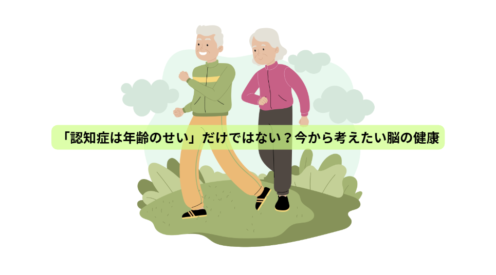 食事で守る、未来の脳【第１回】「認知症は年齢のせい」だけではない？今から考えたい脳の健康