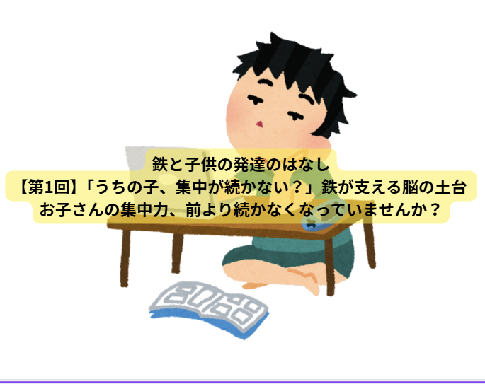 鉄と子供の発達のはなし【第1回】「うちの子、集中が続かない？」鉄が支える脳の土台 お子さんの集中力、前より続かなくなっていませんか？