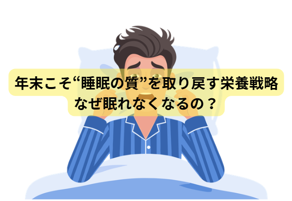 年末こそ“睡眠の質”を取り戻す栄養戦略【第１回】なぜ眠れなくなるの？