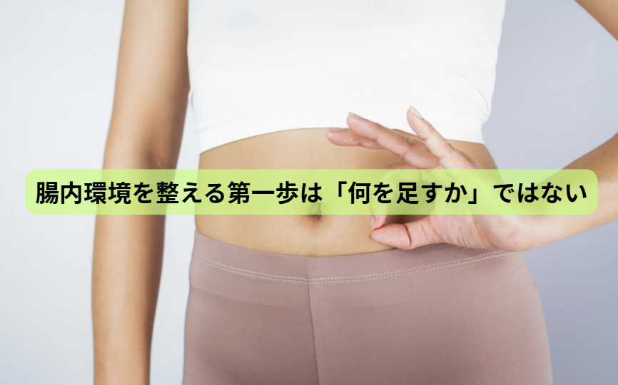 腸内環境のはなし【第4回】腸内環境を整える第一歩は「何を足すか」ではない