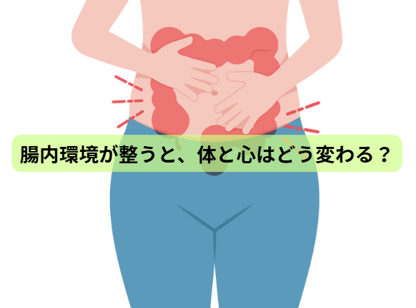 腸内環境のはなし【第7回】腸内環境が整うと、体と心はどう変わる？